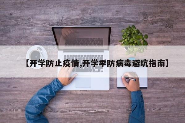 【开学防止疫情,开学季防病毒避坑指南】