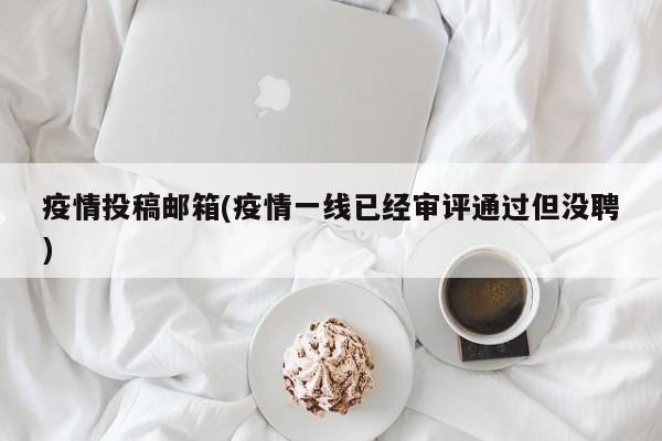 疫情投稿邮箱(疫情一线已经审评通过但没聘)