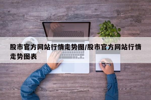 股市官方网站行情走势图/股市官方网站行情走势图表