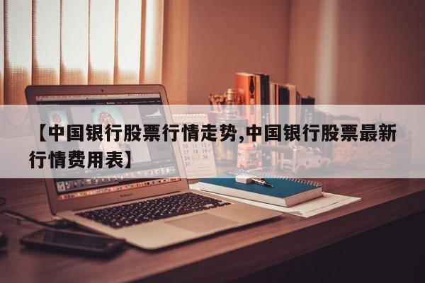 【中国银行股票行情走势,中国银行股票最新行情费用表】