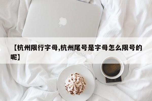 【杭州限行字母,杭州尾号是字母怎么限号的呢】