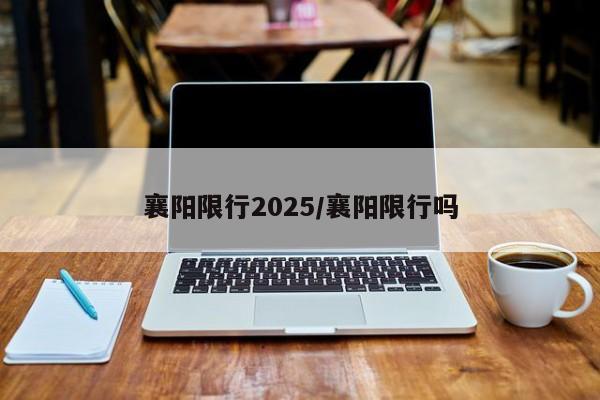 襄阳限行2025/襄阳限行吗