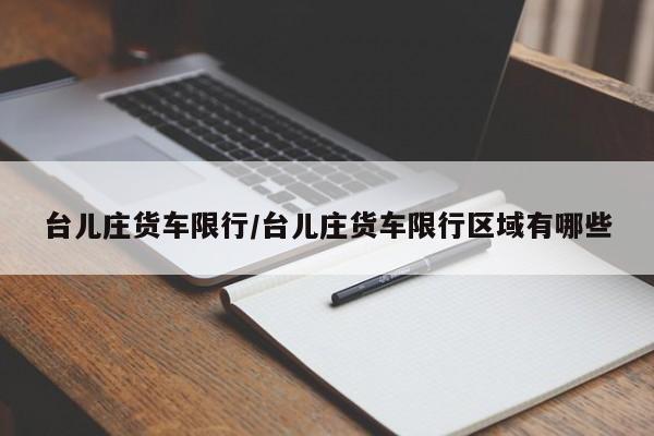 台儿庄货车限行/台儿庄货车限行区域有哪些