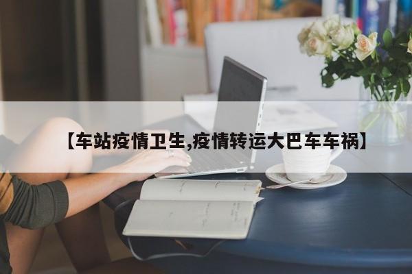 【车站疫情卫生,疫情转运大巴车车祸】