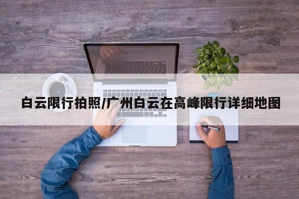 白云限行拍照/广州白云在高峰限行详细地图