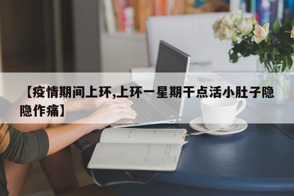【疫情期间上环,上环一星期干点活小肚子隐隐作痛】
