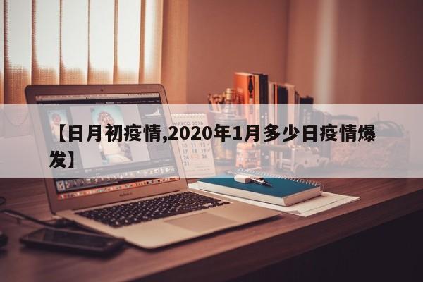 【日月初疫情,2020年1月多少日疫情爆发】
