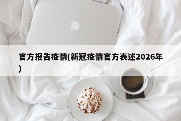 官方报告疫情(新冠疫情官方表述2026年)