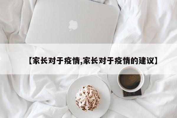 【家长对于疫情,家长对于疫情的建议】