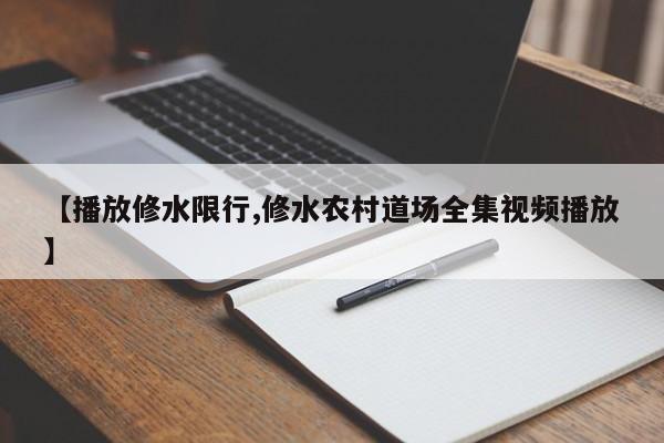 【播放修水限行,修水农村道场全集视频播放】