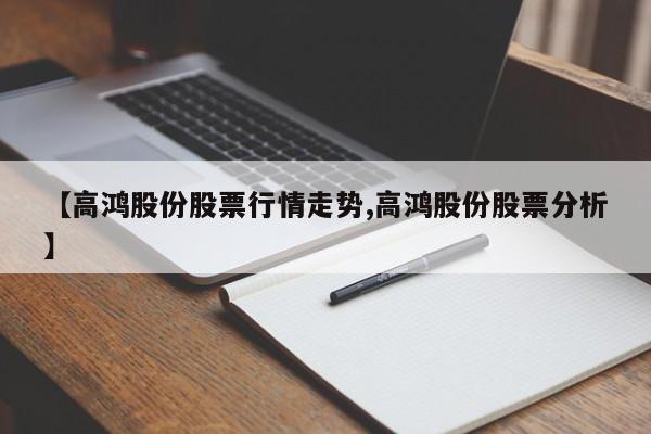 【高鸿股份股票行情走势,高鸿股份股票分析】
