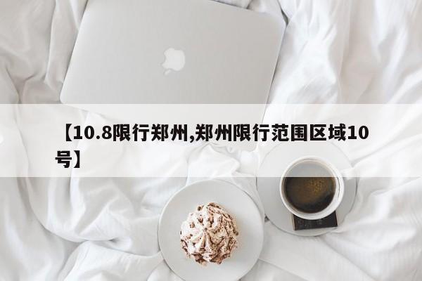 【10.8限行郑州,郑州限行范围区域10号】