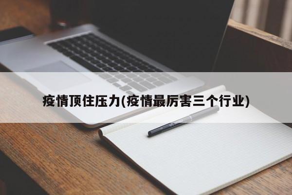 疫情顶住压力(疫情最厉害三个行业)