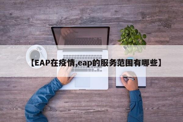 【EAP在疫情,eap的服务范围有哪些】