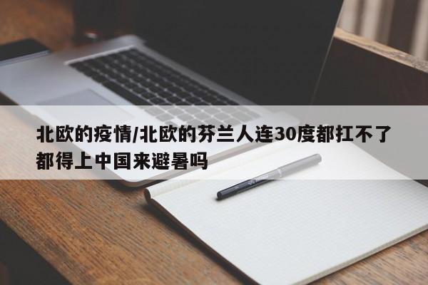 北欧的疫情/北欧的芬兰人连30度都扛不了都得上中国来避暑吗