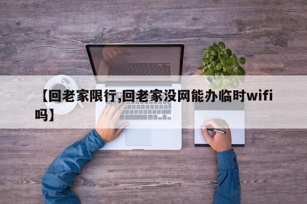 【回老家限行,回老家没网能办临时wifi吗】
