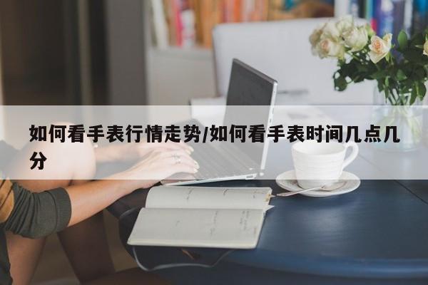 如何看手表行情走势/如何看手表时间几点几分