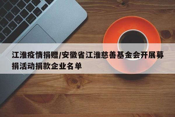 江淮疫情捐赠/安徽省江淮慈善基金会开展募捐活动捐款企业名单