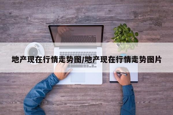 地产现在行情走势图/地产现在行情走势图片