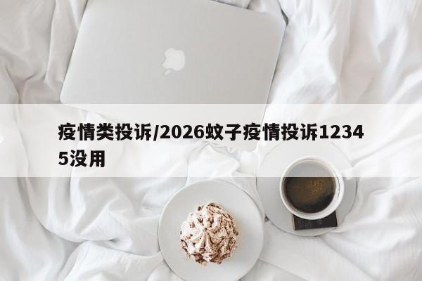 疫情类投诉/2026蚊子疫情投诉12345没用
