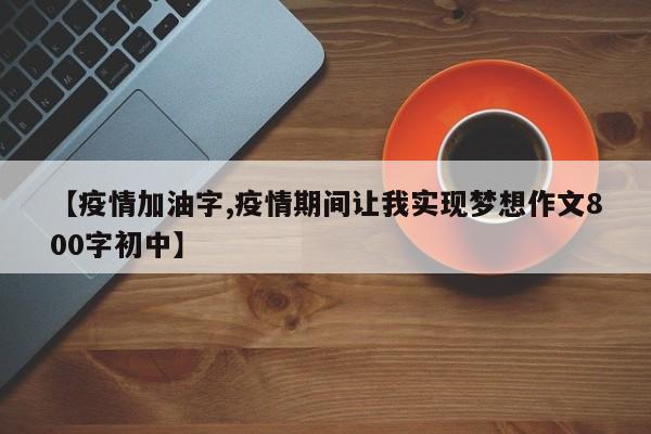 【疫情加油字,疫情期间让我实现梦想作文800字初中】