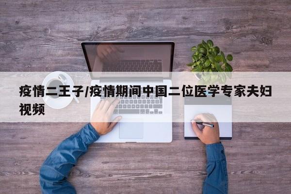 疫情二王子/疫情期间中国二位医学专家夫妇视频