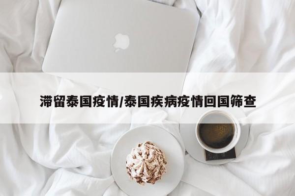 滞留泰国疫情/泰国疾病疫情回国筛查