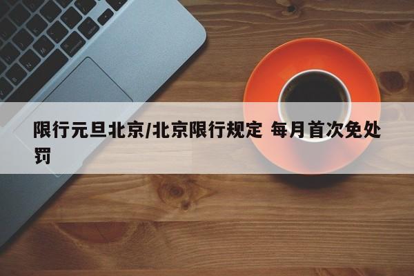 限行元旦北京/北京限行规定 每月首次免处罚