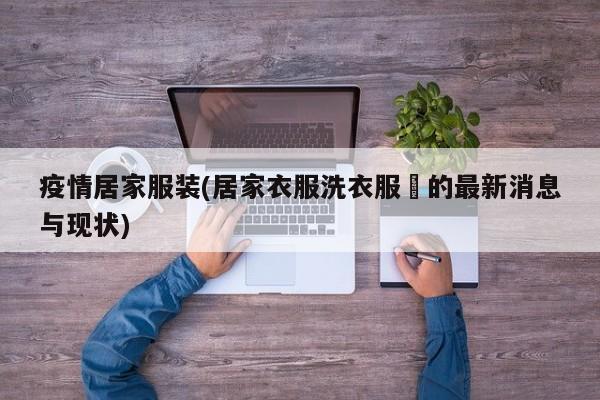 疫情居家服装(居家衣服洗衣服務的最新消息与现状)