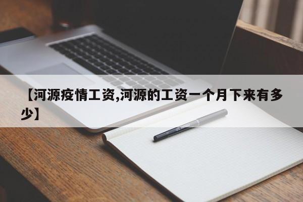【河源疫情工资,河源的工资一个月下来有多少】