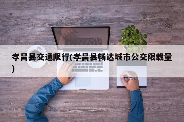 孝昌县交通限行(孝昌县畅达城市公交限载量)