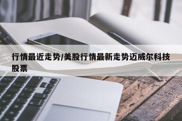 行情最近走势/美股行情最新走势迈威尔科技股票
