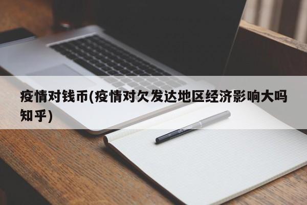 疫情对钱币(疫情对欠发达地区经济影响大吗知乎)