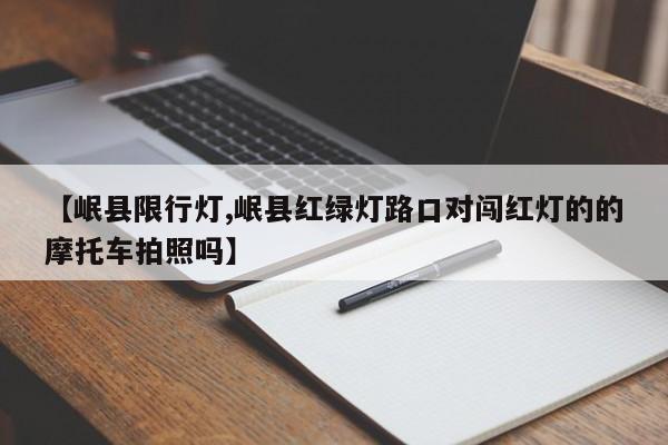 【岷县限行灯,岷县红绿灯路口对闯红灯的的摩托车拍照吗】
