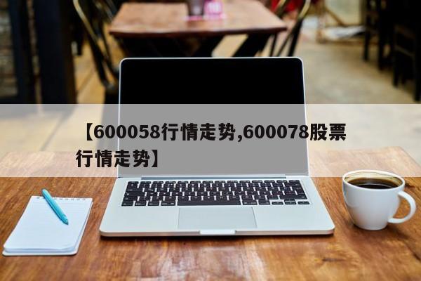 【600058行情走势,600078股票行情走势】