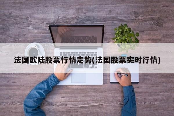 法国欧陆股票行情走势(法国股票实时行情)