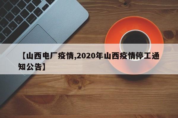【山西电厂疫情,2020年山西疫情停工通知公告】