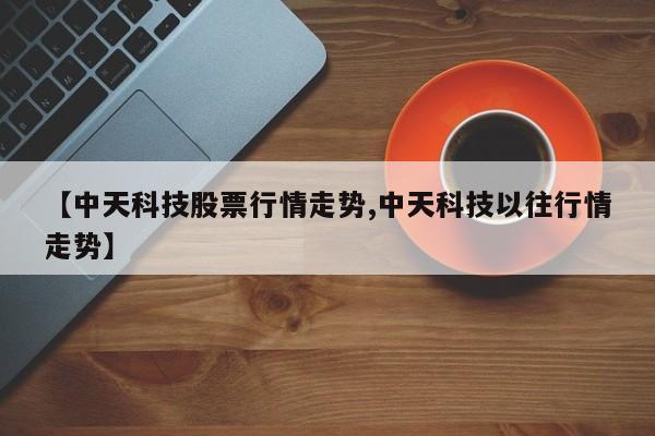 【中天科技股票行情走势,中天科技以往行情走势】