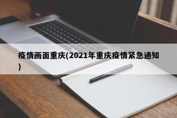 疫情画面重庆(2021年重庆疫情紧急通知)