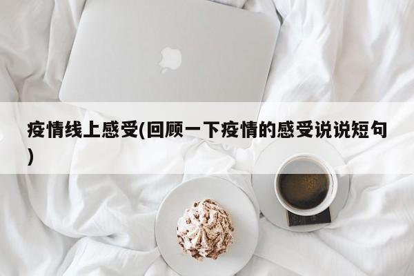 疫情线上感受(回顾一下疫情的感受说说短句)