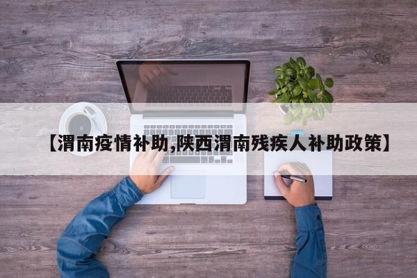 【渭南疫情补助,陕西渭南残疾人补助政策】