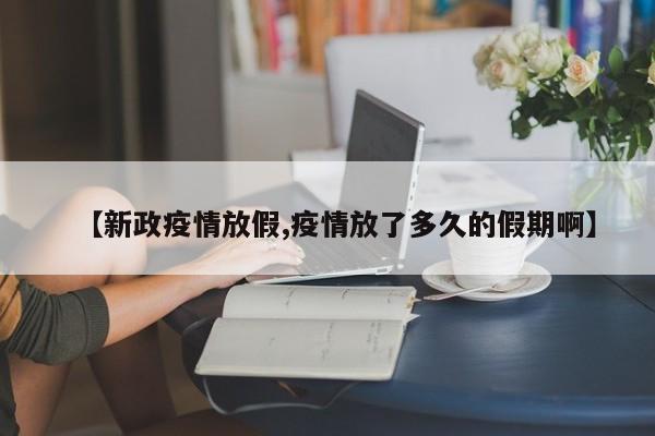 【新政疫情放假,疫情放了多久的假期啊】