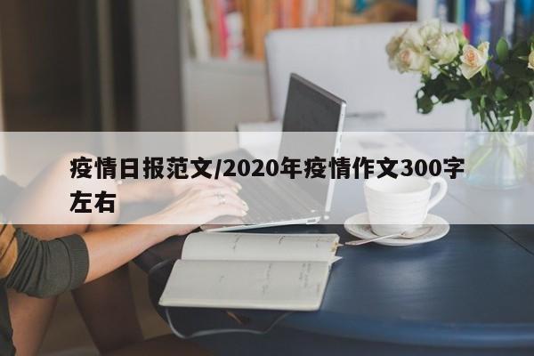 疫情日报范文/2020年疫情作文300字左右