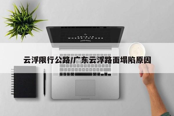 云浮限行公路/广东云浮路面塌陷原因