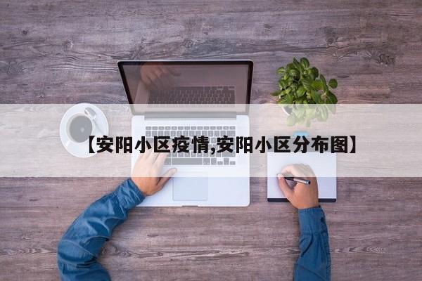 【安阳小区疫情,安阳小区分布图】