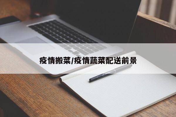 疫情搬菜/疫情蔬菜配送前景