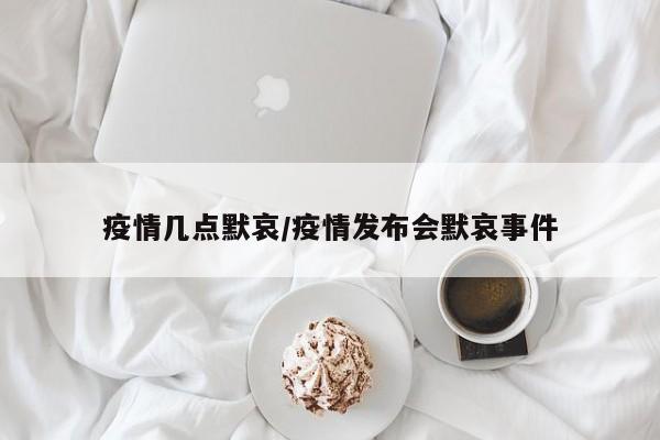 疫情几点默哀/疫情发布会默哀事件