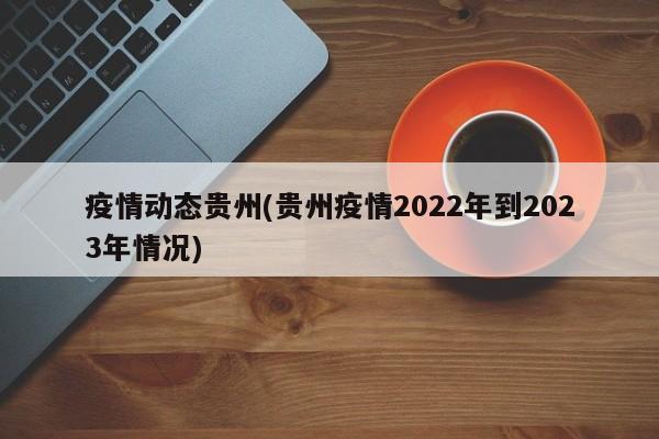 疫情动态贵州(贵州疫情2022年到2023年情况)