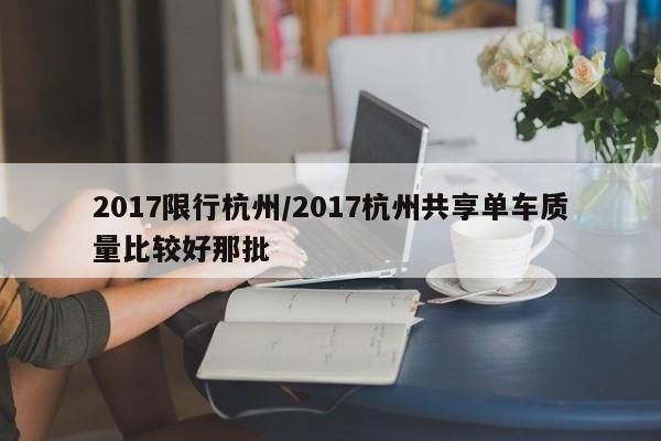 2017限行杭州/2017杭州共享单车质量比较好那批