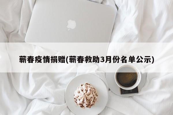 蕲春疫情捐赠(蕲春救助3月份名单公示)